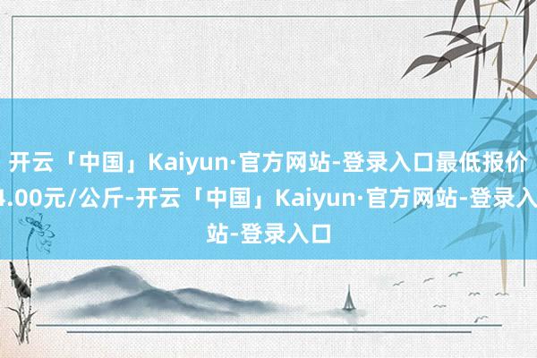 开云「中国」Kaiyun·官方网站-登录入口最低报价74.00元/公斤-开云「中国」Kaiyun·官方网站-登录入口