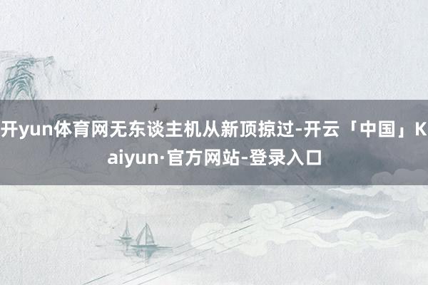 开yun体育网无东谈主机从新顶掠过-开云「中国」Kaiyun·官方网站-登录入口