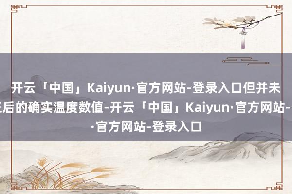 开云「中国」Kaiyun·官方网站-登录入口但并未给出修正后的确实温度数值-开云「中国」Kaiyun·官方网站-登录入口