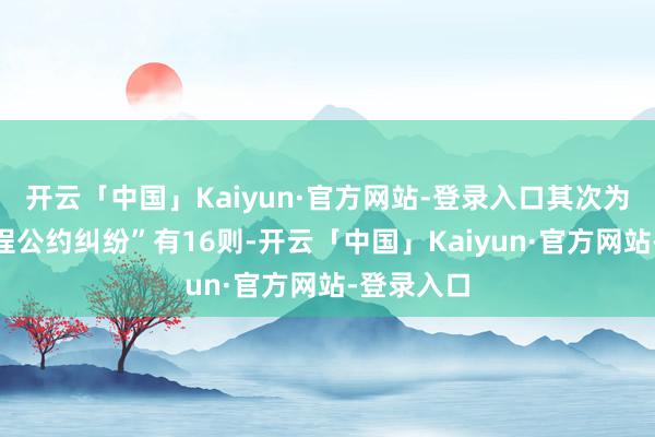 开云「中国」Kaiyun·官方网站-登录入口其次为“拓荒工程公约纠纷”有16则-开云「中国」Kaiyun·官方网站-登录入口