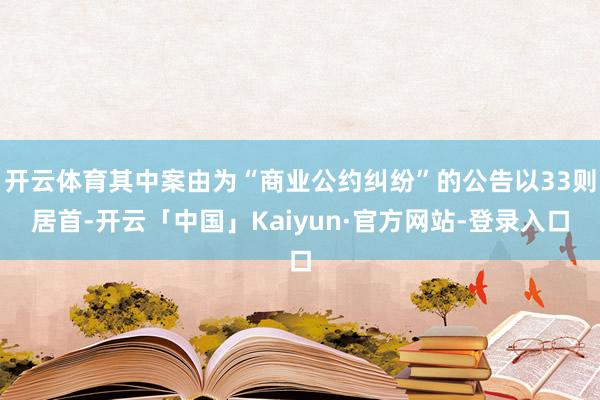开云体育其中案由为“商业公约纠纷”的公告以33则居首-开云「中国」Kaiyun·官方网站-登录入口